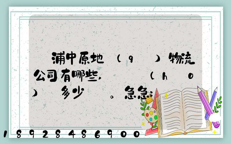 楊浦中原地區(qū)物流公司有哪些,電話號(hào)碼多少。急急